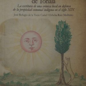 José Refugio de la Torre Curiel / Ethelia Ruiz Medrano - Conquista verdadera de Tonalá "La escritura de una crónica local en defensa de la propiedad comunal indigena en el siglo XIX".