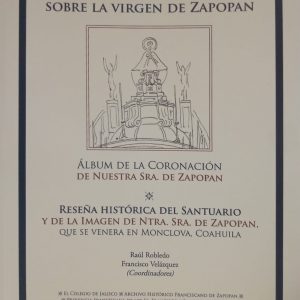 Raul Robledo /Francisco Velázquez (Coordinadores) - Dos documentos centenarios sobre la Virgen de Zapopán "Álbum de la Coronación de Nuestra Sra de Zapopán" "Reseña Histórica del Santuario y de la Imagen de Ntra. Sra. de Zapopán, que se venera en Monclova, Coahuila"