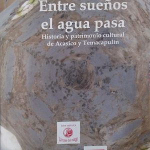 Juan Frajoza, Águeda Jiménez Pelayo, Pedro Tomé Martín, Andrés Fábregas Puig y otros - Entre sueños el agua pasa (Historia y patrimonio cultural de Acasico y Temacapulín)