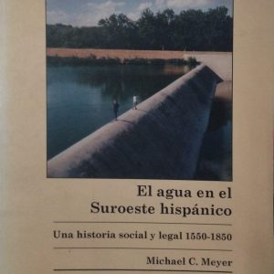 Michael C. Meyer - El agua en el Suroeste hispánico (Una historia social y legal 1550-1850)