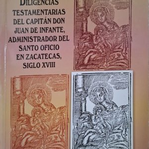 Thomas Hillerkuss (Coordinador) - Diligencias testamentarias del capitán don Juan de Infante, administrador del Santo Oficio en Zacatecas, siglo XVIII